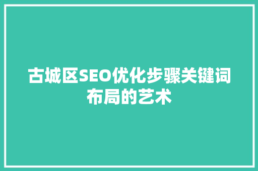 古城区SEO优化步骤关键词布局的艺术