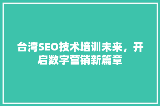 台湾SEO技术培训未来，开启数字营销新篇章