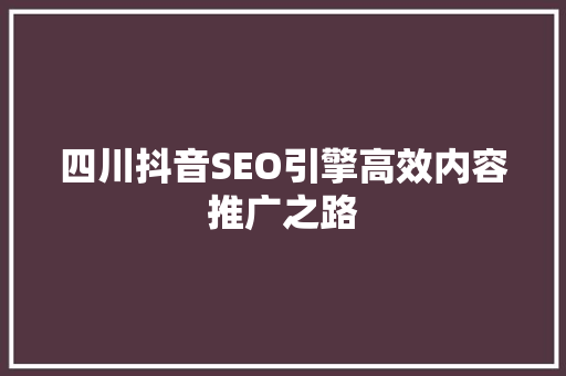 四川抖音SEO引擎高效内容推广之路