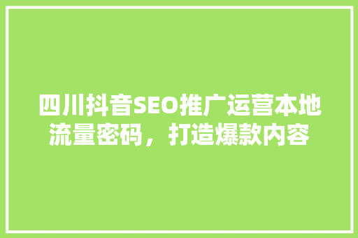 四川抖音SEO推广运营本地流量密码，打造爆款内容