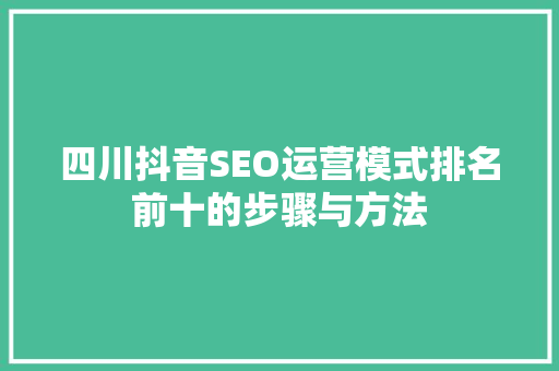 四川抖音SEO运营模式排名前十的步骤与方法