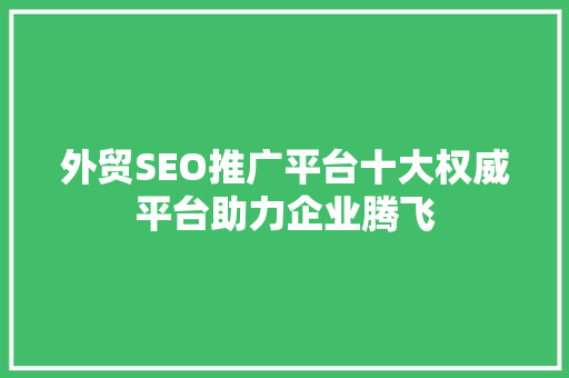 外贸SEO推广平台十大权威平台助力企业腾飞