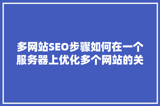 多网站SEO步骤如何在一个服务器上优化多个网站的关键词布局