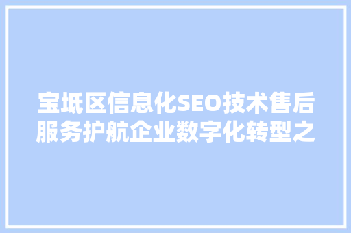 宝坻区信息化SEO技术售后服务护航企业数字化转型之路