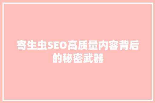 寄生虫SEO高质量内容背后的秘密武器