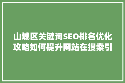 山城区关键词SEO排名优化攻略如何提升网站在搜索引擎中的visibility