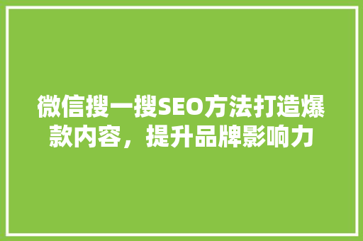 微信搜一搜SEO方法打造爆款内容，提升品牌影响力