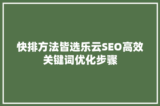 快排方法皆选乐云SEO高效关键词优化步骤