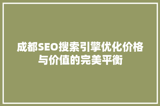 成都SEO搜索引擎优化价格与价值的完美平衡