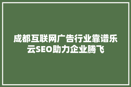 成都互联网广告行业靠谱乐云SEO助力企业腾飞