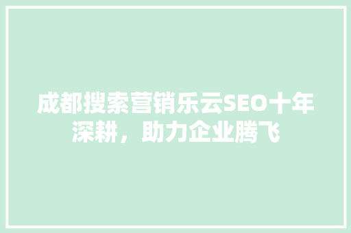 成都搜索营销乐云SEO十年深耕，助力企业腾飞