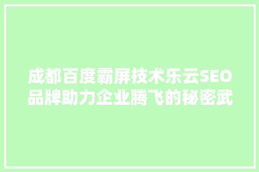 成都百度霸屏技术乐云SEO品牌助力企业腾飞的秘密武器