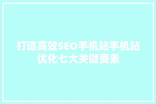 打造高效SEO手机站手机站优化七大关键要素