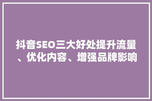 抖音SEO三大好处提升流量、优化内容、增强品牌影响力