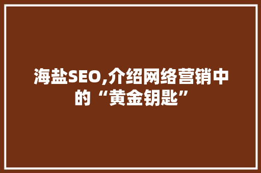 海盐SEO,介绍网络营销中的“黄金钥匙”