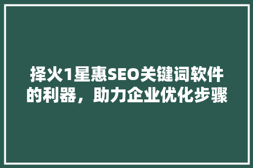 择火1星惠SEO关键词软件的利器，助力企业优化步骤
