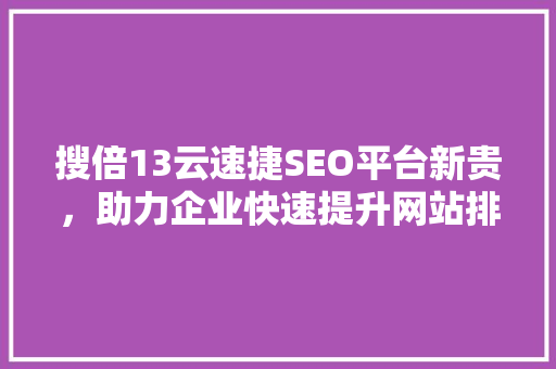 搜倍13云速捷SEO平台新贵，助力企业快速提升网站排名