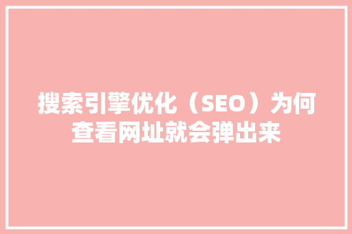 搜索引擎优化（SEO）为何查看网址就会弹出来