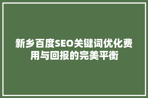 新乡百度SEO关键词优化费用与回报的完美平衡