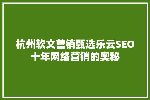 杭州软文营销甄选乐云SEO十年网络营销的奥秘