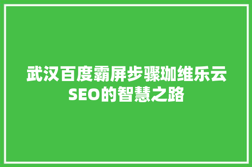 武汉百度霸屏步骤珈维乐云SEO的智慧之路