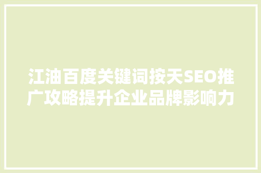 江油百度关键词按天SEO推广攻略提升企业品牌影响力的方法