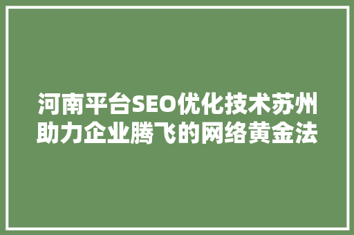 河南平台SEO优化技术苏州助力企业腾飞的网络黄金法则