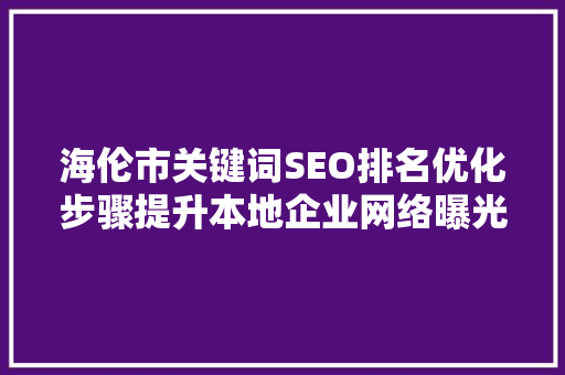 海伦市关键词SEO排名优化步骤提升本地企业网络曝光度