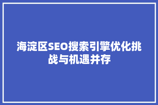 海淀区SEO搜索引擎优化挑战与机遇并存
