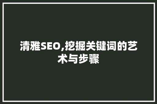 清雅SEO,挖掘关键词的艺术与步骤  第1张