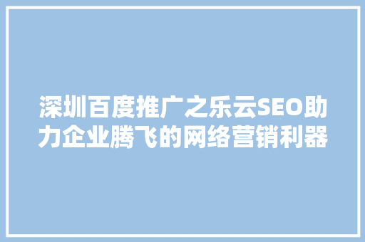 深圳百度推广之乐云SEO助力企业腾飞的网络营销利器
