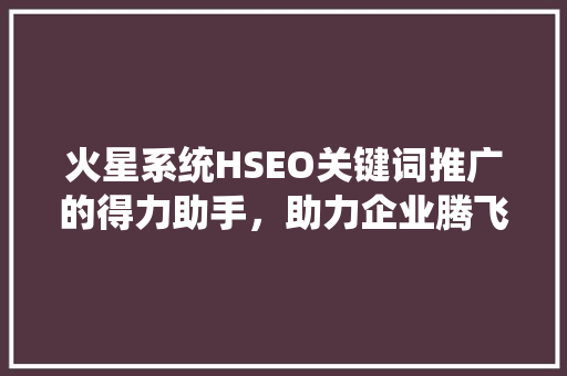 火星系统HSEO关键词推广的得力助手，助力企业腾飞