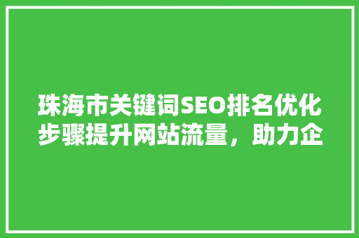 珠海市关键词SEO排名优化步骤提升网站流量，助力企业腾飞