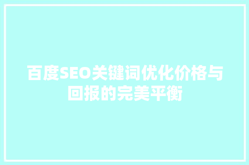 百度SEO关键词优化价格与回报的完美平衡