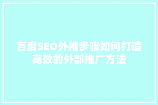 百度SEO外推步骤如何打造高效的外部推广方法