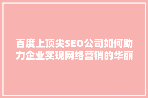 百度上顶尖SEO公司如何助力企业实现网络营销的华丽蜕变