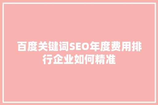 百度关键词SEO年度费用排行企业如何精准