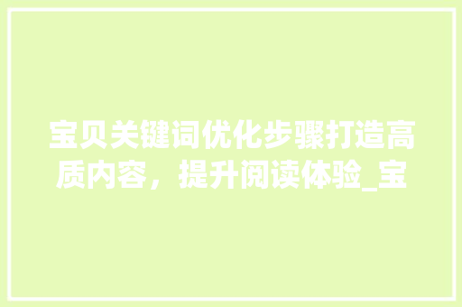 宝贝关键词优化步骤打造高质内容，提升阅读体验_宝贝关键词如何优化