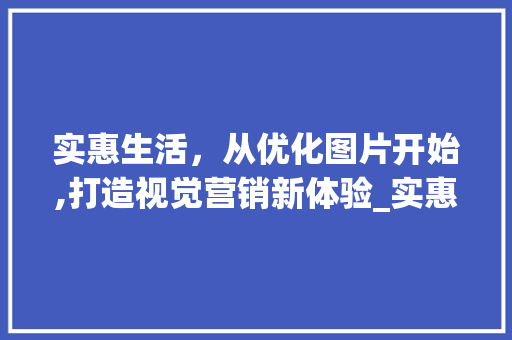 实惠生活，从优化图片开始,打造视觉营销新体验_实惠关键词优化图片