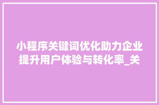小程序关键词优化助力企业提升用户体验与转化率_关键词优化的小程序