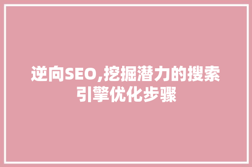 逆向SEO,挖掘潜力的搜索引擎优化步骤