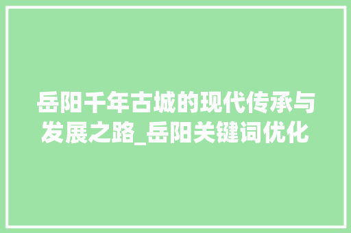 岳阳千年古城的现代传承与发展之路_岳阳关键词优化排名