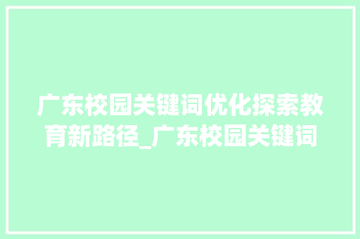 广东校园关键词优化探索教育新路径_广东校园关键词优化查询