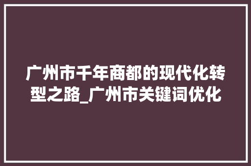 广州市千年商都的现代化转型之路_广州市关键词优化