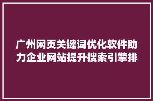 广州网页关键词优化软件助力企业网站提升搜索引擎排名的利器_广州网页关键词优化软件