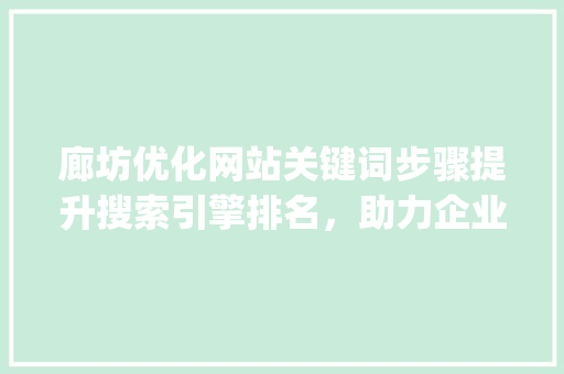 廊坊优化网站关键词步骤提升搜索引擎排名，助力企业腾飞_廊坊优化网站关键词