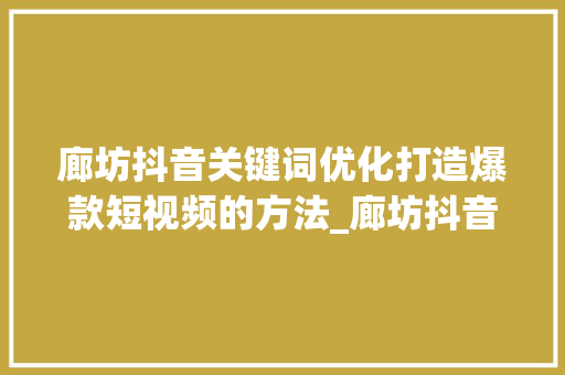 廊坊抖音关键词优化打造爆款短视频的方法_廊坊抖音关键词优化
