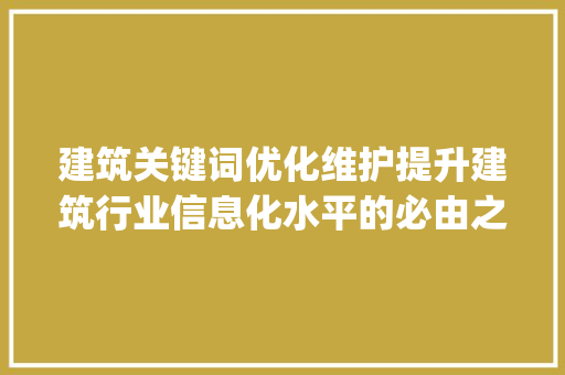 建筑关键词优化维护提升建筑行业信息化水平的必由之路_建筑关键词优化维护