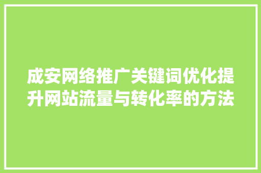 成安网络推广关键词优化提升网站流量与转化率的方法_成安网络推广关键词优化