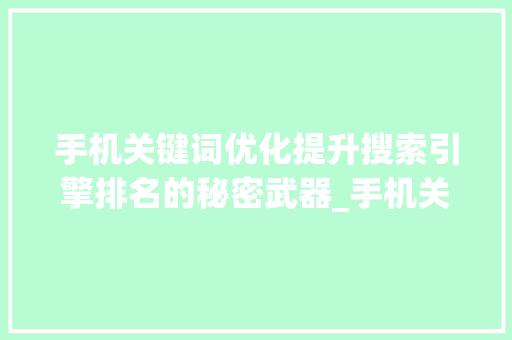 手机关键词优化提升搜索引擎排名的秘密武器_手机关键词优化排名
